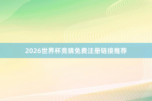 2026世界杯竞猜免费注册链接推荐