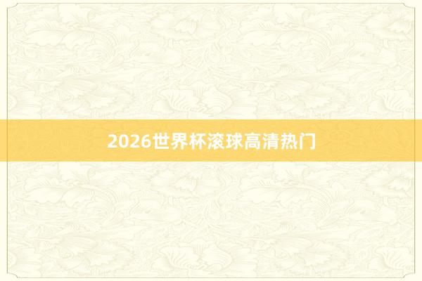 2026世界杯滚球高清热门