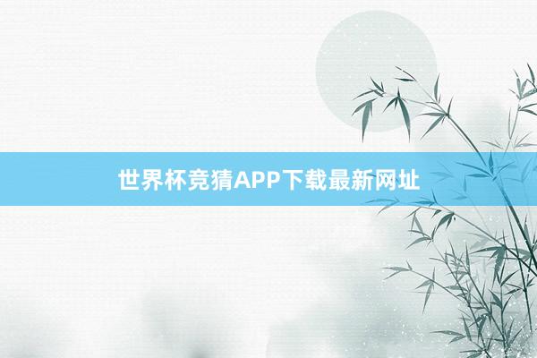 世界杯竞猜APP下载最新网址