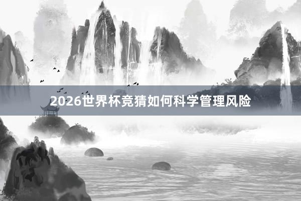 2026世界杯竞猜如何科学管理风险