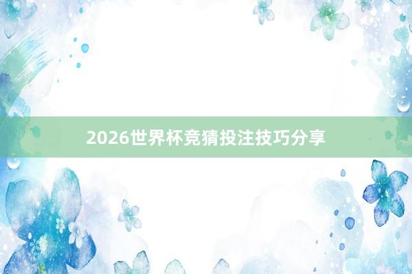 2026世界杯竞猜投注技巧分享