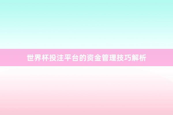 世界杯投注平台的资金管理技巧解析