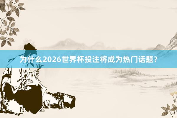 为什么2026世界杯投注将成为热门话题？