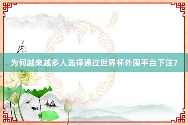 为何越来越多人选择通过世界杯外围平台下注？