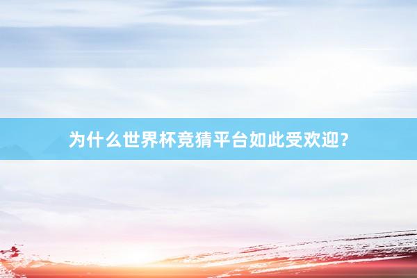 为什么世界杯竞猜平台如此受欢迎？