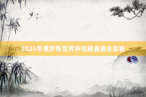 2026年俄罗斯世界杯视频直播全攻略