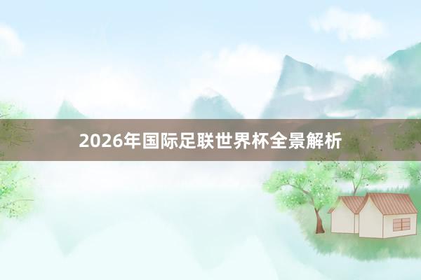 2026年国际足联世界杯全景解析