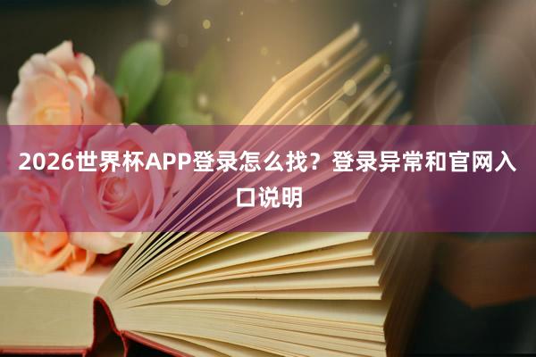 2026世界杯APP登录怎么找？登录异常和官网入口说明