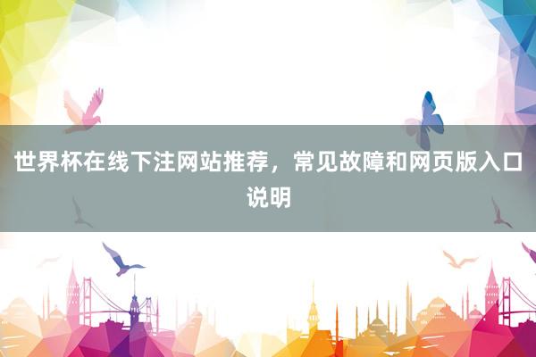 世界杯在线下注网站推荐，常见故障和网页版入口说明