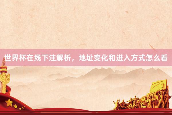 世界杯在线下注解析，地址变化和进入方式怎么看