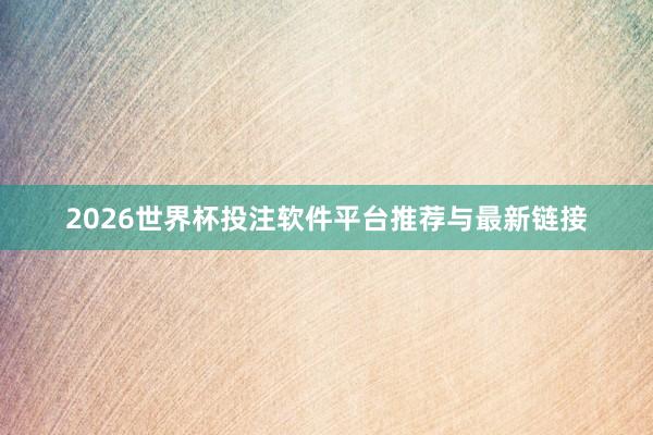 2026世界杯投注软件平台推荐与最新链接