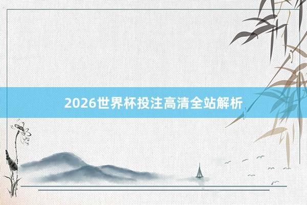 2026世界杯投注高清全站解析