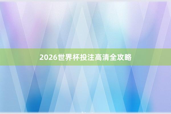 2026世界杯投注高清全攻略
