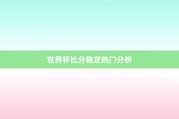 世界杯比分稳定热门分析