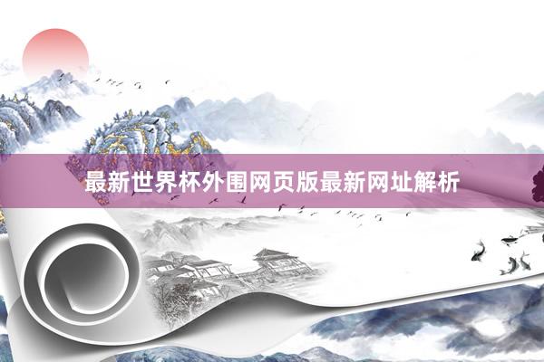 最新世界杯外围网页版最新网址解析