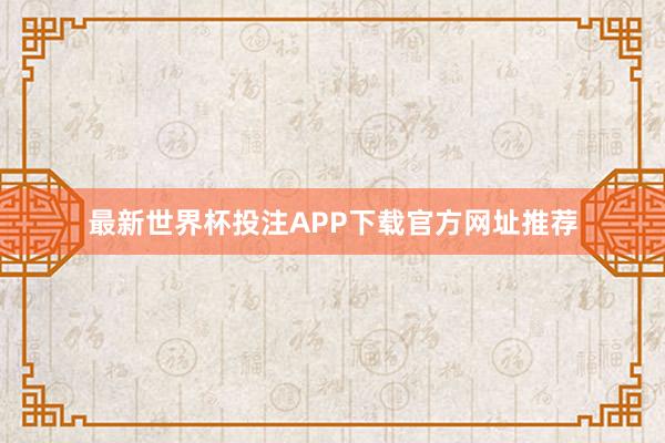 最新世界杯投注APP下载官方网址推荐