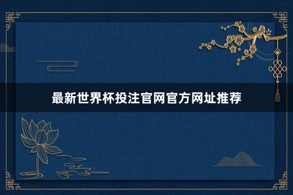 最新世界杯投注官网官方网址推荐