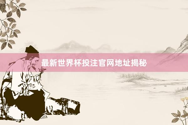 最新世界杯投注官网地址揭秘
