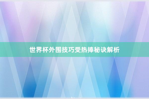 世界杯外围技巧受热捧秘诀解析