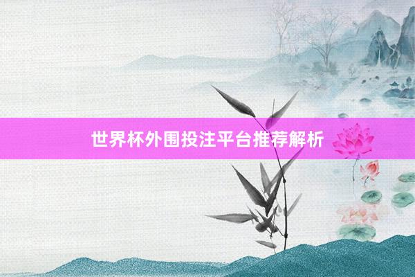 世界杯外围投注平台推荐解析
